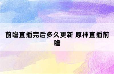 前瞻直播完后多久更新 原神直播前瞻